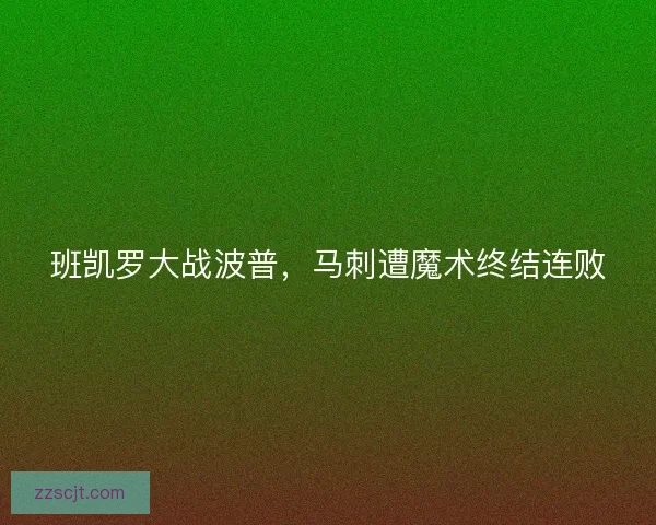 班凯罗大战波普，马刺遭魔术终结连败