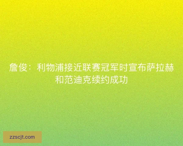 詹俊：利物浦接近联赛冠军时宣布萨拉赫和范迪克续约成功