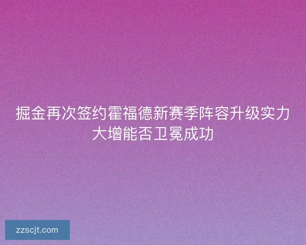 掘金再次签约霍福德新赛季阵容升级实力大增能否卫冕成功